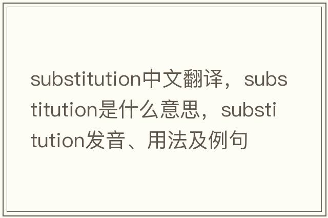 substitution中文翻譯，substitution是什么意思，substitution發(fā)音、用法及例句