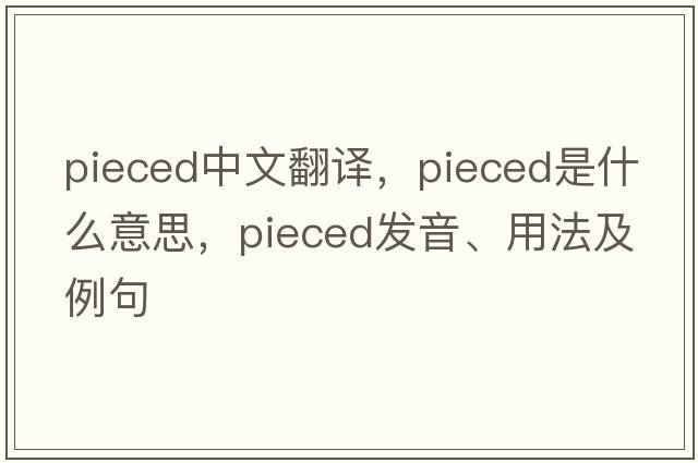 pieced中文翻譯，pieced是什么意思，pieced發(fā)音、用法及例句