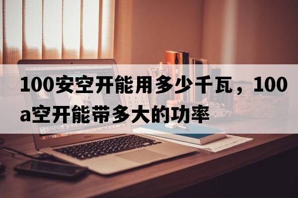100安空開(kāi)能用多少千瓦，100a空開(kāi)能帶多大的功率