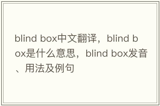 blind box中文翻譯，blind box是什么意思，blind box發(fā)音、用法及例句