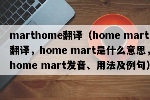 marthome翻譯（home mart中文翻譯，home mart是什么意思，home mart發(fā)音、用法及例句）