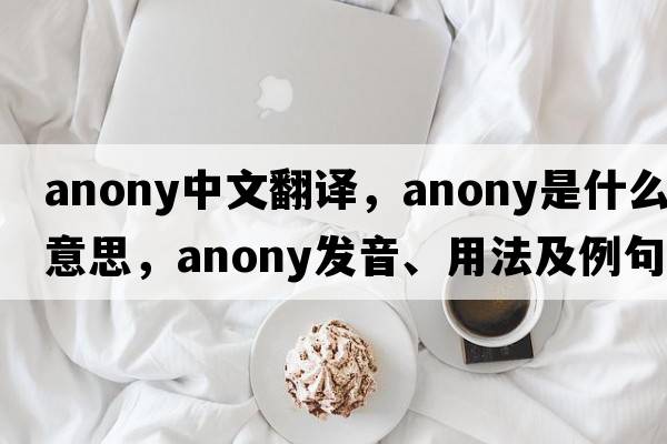 anony中文翻譯，anony是什么意思，anony發(fā)音、用法及例句