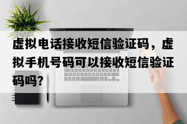 虛擬電話(huà)接收短信驗證碼，虛擬手機號碼可以接收短信驗證碼嗎？