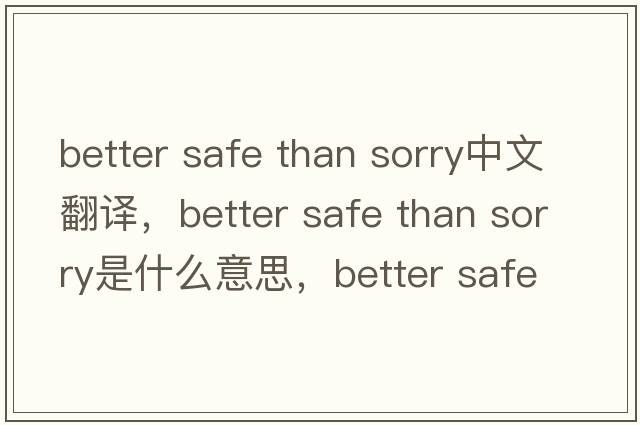 better safe than sorry中文翻譯，better safe than sorry是什么意思，better safe than sorry發(fā)音、用法及例句