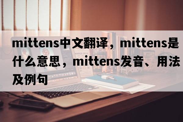 mittens中文翻譯，mittens是什么意思，mittens發(fā)音、用法及例句