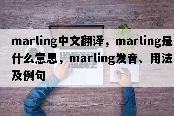 marling中文翻譯，marling是什么意思，marling發(fā)音、用法及例句