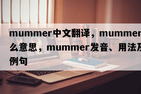 mummer中文翻譯，mummer是什么意思，mummer發(fā)音、用法及例句