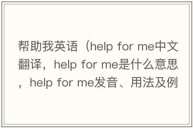 幫助我英語(yǔ)（help for me中文翻譯，help for me是什么意思，help for me發(fā)音、用法及例句）