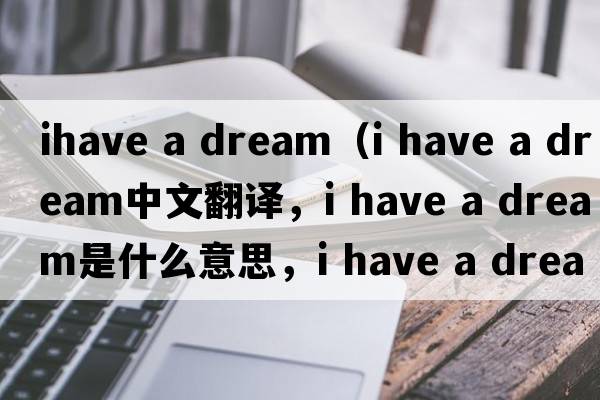 ihave a dream（i have a dream中文翻譯，i have a dream是什么意思，i have a dream發(fā)音、用法及例句）
