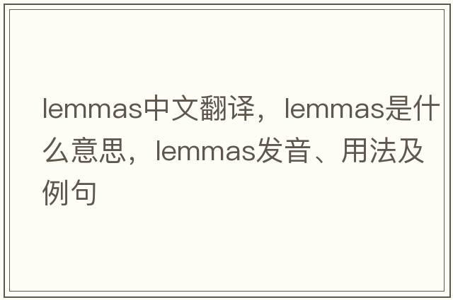 lemmas中文翻譯，lemmas是什么意思，lemmas發(fā)音、用法及例句