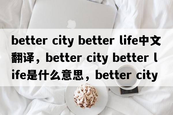 better city better life中文翻譯，better city better life是什么意思，better city better life發(fā)音、用法及例句