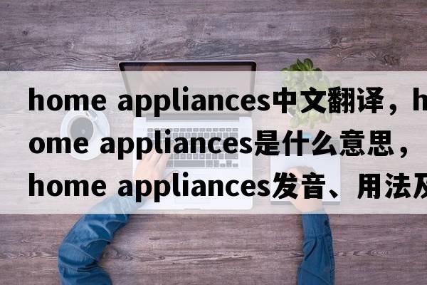 home appliances中文翻譯，home appliances是什么意思，home appliances發(fā)音、用法及例句