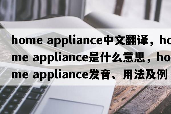 home appliance中文翻譯，home appliance是什么意思，home appliance發(fā)音、用法及例句