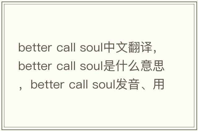 better call soul中文翻譯，better call soul是什么意思，better call soul發(fā)音、用法及例句