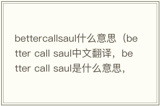bettercallsaul什么意思（better call saul中文翻譯，better call saul是什么意思，better call saul發(fā)音、用法及例句）