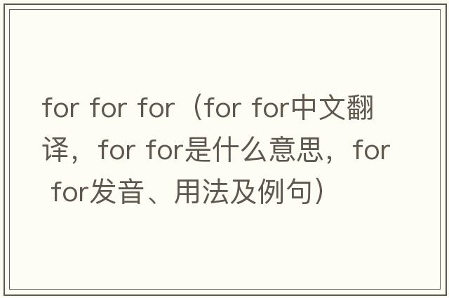 for for for（for for中文翻譯，for for是什么意思，for for發(fā)音、用法及例句）