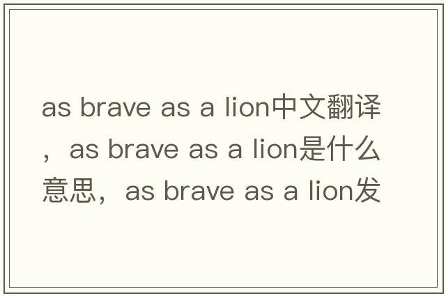 as brave as a lion中文翻譯，as brave as a lion是什么意思，as brave as a lion發(fā)音、用法及例句