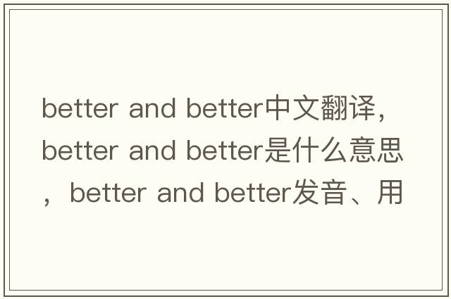 better and better中文翻譯，better and better是什么意思，better and better發(fā)音、用法及例句