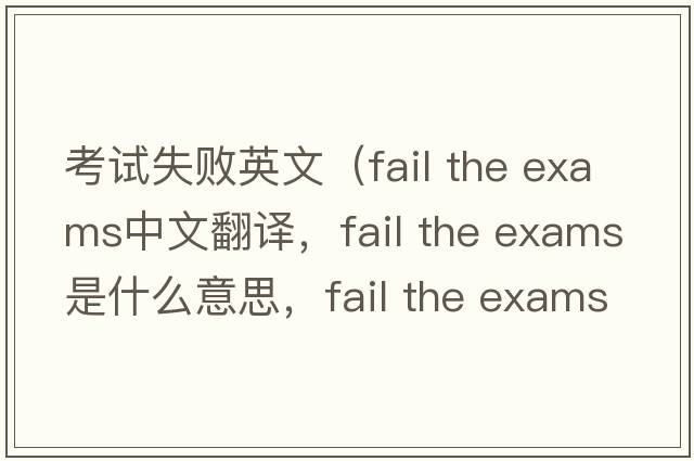 考試失敗英文（fail the exams中文翻譯，fail the exams是什么意思，fail the exams發(fā)音、用法及例句）