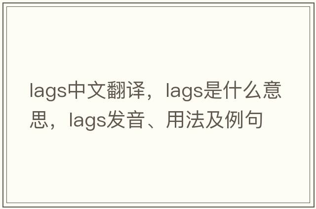 lags中文翻譯，lags是什么意思，lags發(fā)音、用法及例句