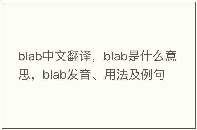 blab中文翻譯，blab是什么意思，blab發(fā)音、用法及例句