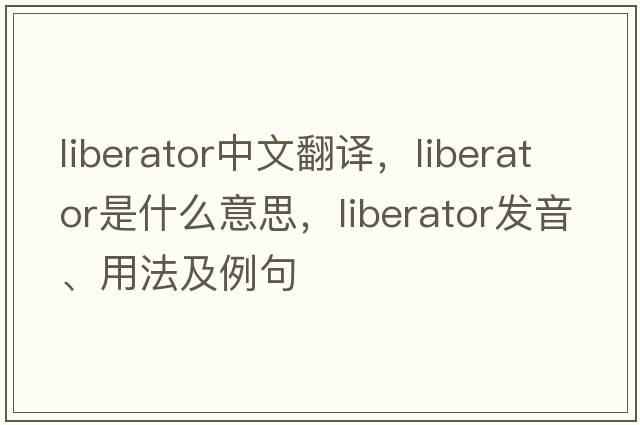 liberator中文翻譯，liberator是什么意思，liberator發(fā)音、用法及例句