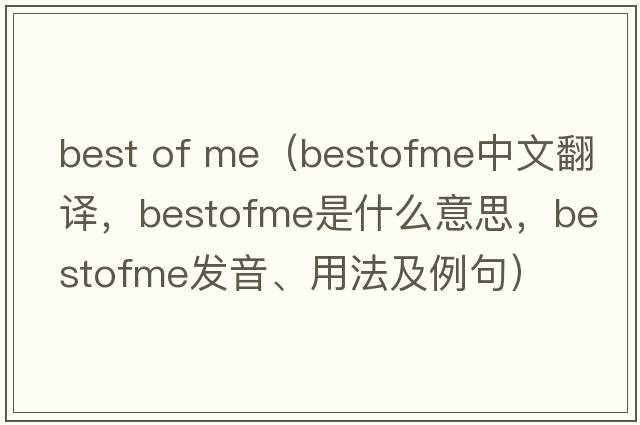 best of me（bestofme中文翻譯，bestofme是什么意思，bestofme發(fā)音、用法及例句）