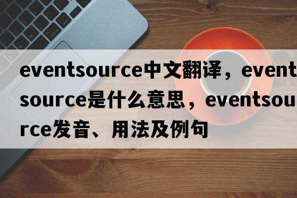 eventsource中文翻譯，eventsource是什么意思，eventsource發(fā)音、用法及例句