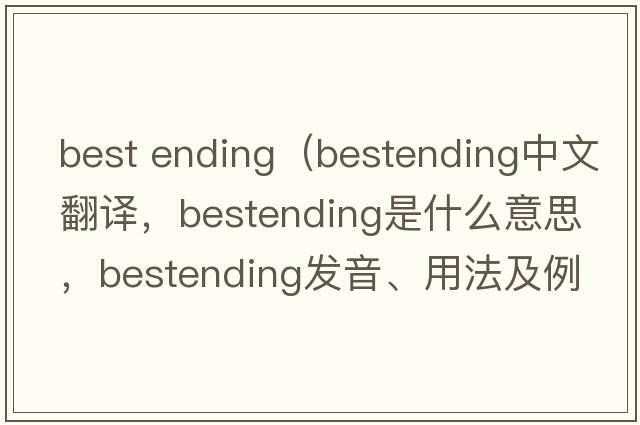 best ending（bestending中文翻譯，bestending是什么意思，bestending發(fā)音、用法及例句）