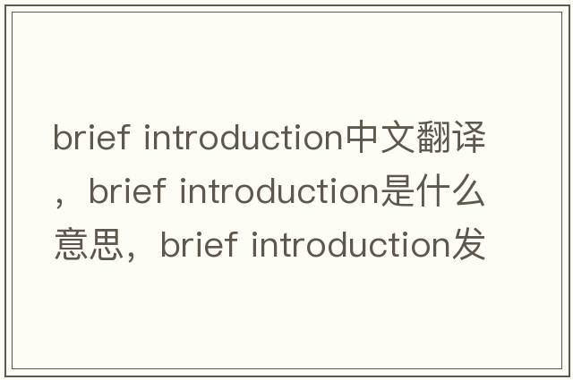 brief introduction中文翻譯，brief introduction是什么意思，brief introduction發(fā)音、用法及例句