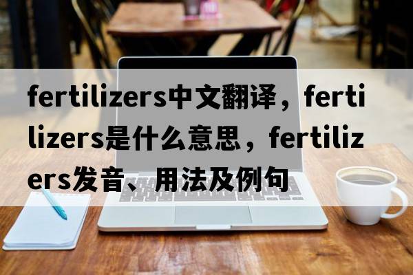fertilizers中文翻譯，fertilizers是什么意思，fertilizers發(fā)音、用法及例句