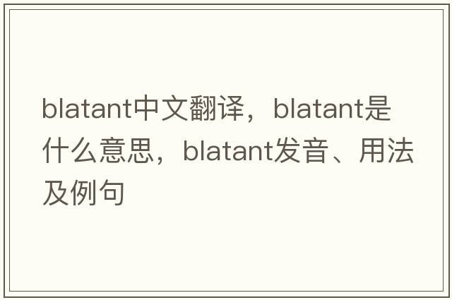 blatant中文翻譯，blatant是什么意思，blatant發(fā)音、用法及例句