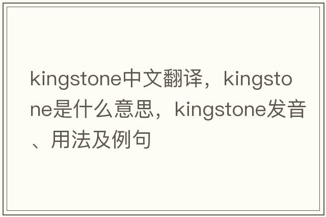 Kingstone中文翻譯，Kingstone是什么意思，Kingstone發(fā)音、用法及例句
