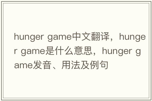 hunger game中文翻譯，hunger game是什么意思，hunger game發(fā)音、用法及例句