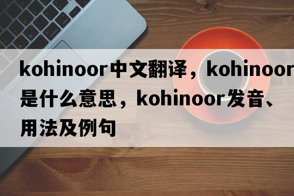 kohinoor中文翻譯，kohinoor是什么意思，kohinoor發(fā)音、用法及例句