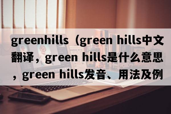 greenhills（green hills中文翻譯，green hills是什么意思，green hills發(fā)音、用法及例句）