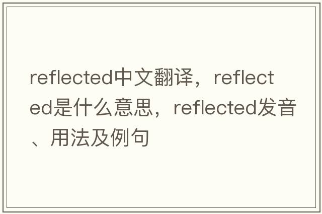 reflected中文翻譯，reflected是什么意思，reflected發(fā)音、用法及例句