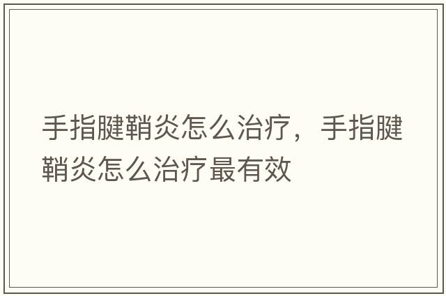 手指腱鞘炎怎么治療，手指腱鞘炎怎么治療最有效