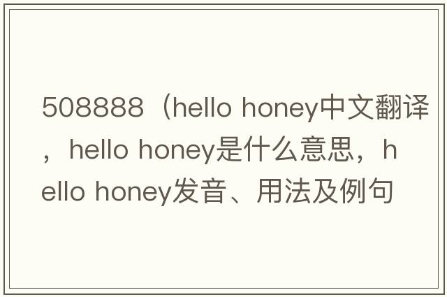 508888（hello honey中文翻譯，hello honey是什么意思，hello honey發(fā)音、用法及例句）
