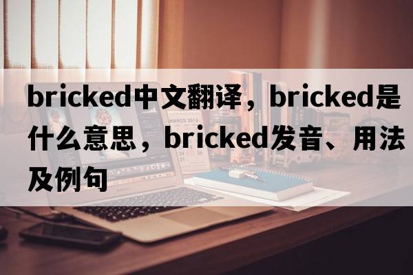 bricked中文翻譯，bricked是什么意思，bricked發(fā)音、用法及例句