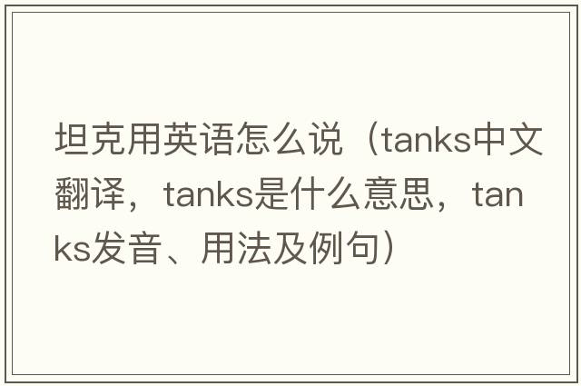 坦克用英語(yǔ)怎么說(shuō)（tanks中文翻譯，tanks是什么意思，tanks發(fā)音、用法及例句）