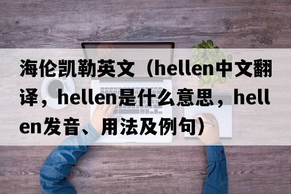 海倫凱勒英文（hellen中文翻譯，hellen是什么意思，hellen發(fā)音、用法及例句）