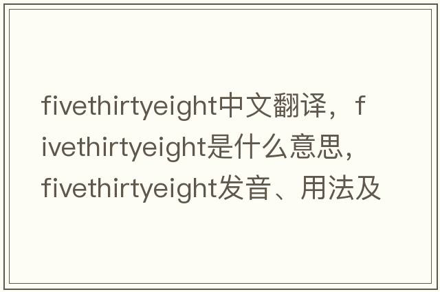 fivethirtyeight中文翻譯，fivethirtyeight是什么意思，fivethirtyeight發(fā)音、用法及例句