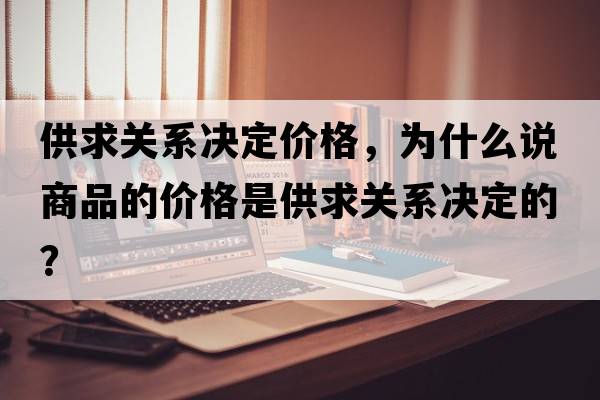 供求關(guān)系決定價(jià)格，為什么說(shuō)商品的價(jià)格是供求關(guān)系決定的？