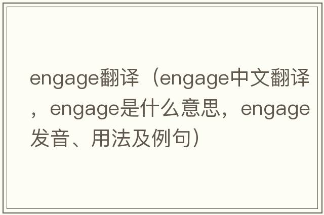 engage翻譯（engage中文翻譯，engage是什么意思，engage發(fā)音、用法及例句）