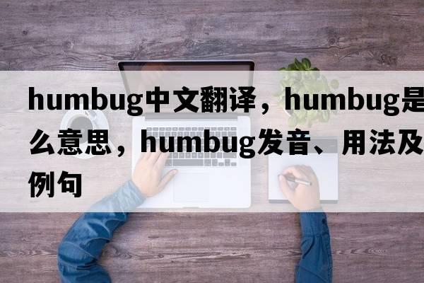 humbug中文翻譯，humbug是什么意思，humbug發(fā)音、用法及例句
