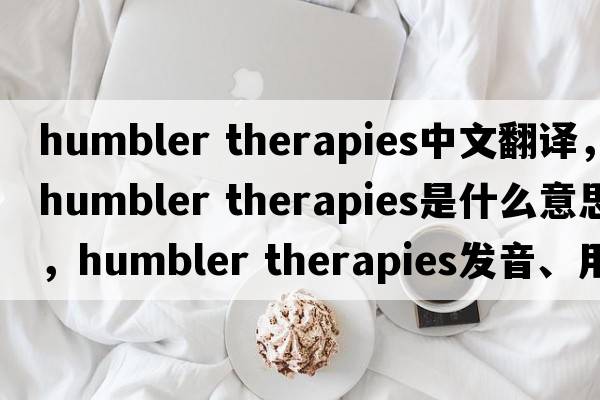humbler therapies中文翻譯，humbler therapies是什么意思，humbler therapies發(fā)音、用法及例句
