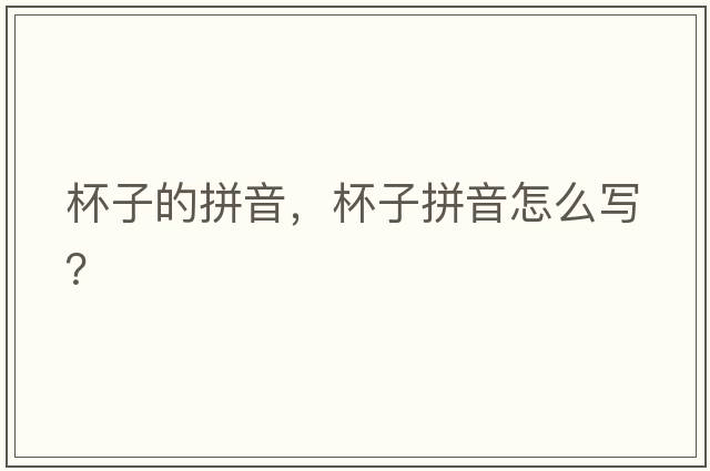 杯子的拼音，杯子拼音怎么寫(xiě)？