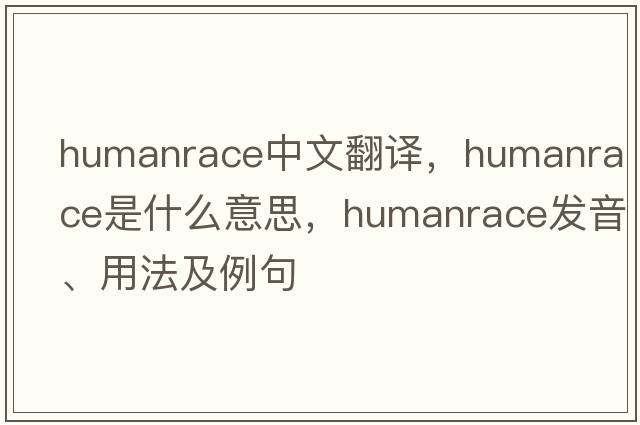humanrace中文翻譯，humanrace是什么意思，humanrace發(fā)音、用法及例句