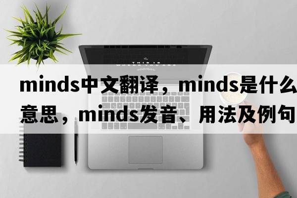 minds中文翻譯，minds是什么意思，minds發(fā)音、用法及例句
